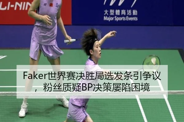 Faker世界赛决胜局选发条引争议，粉丝质疑BP决策屡陷困境